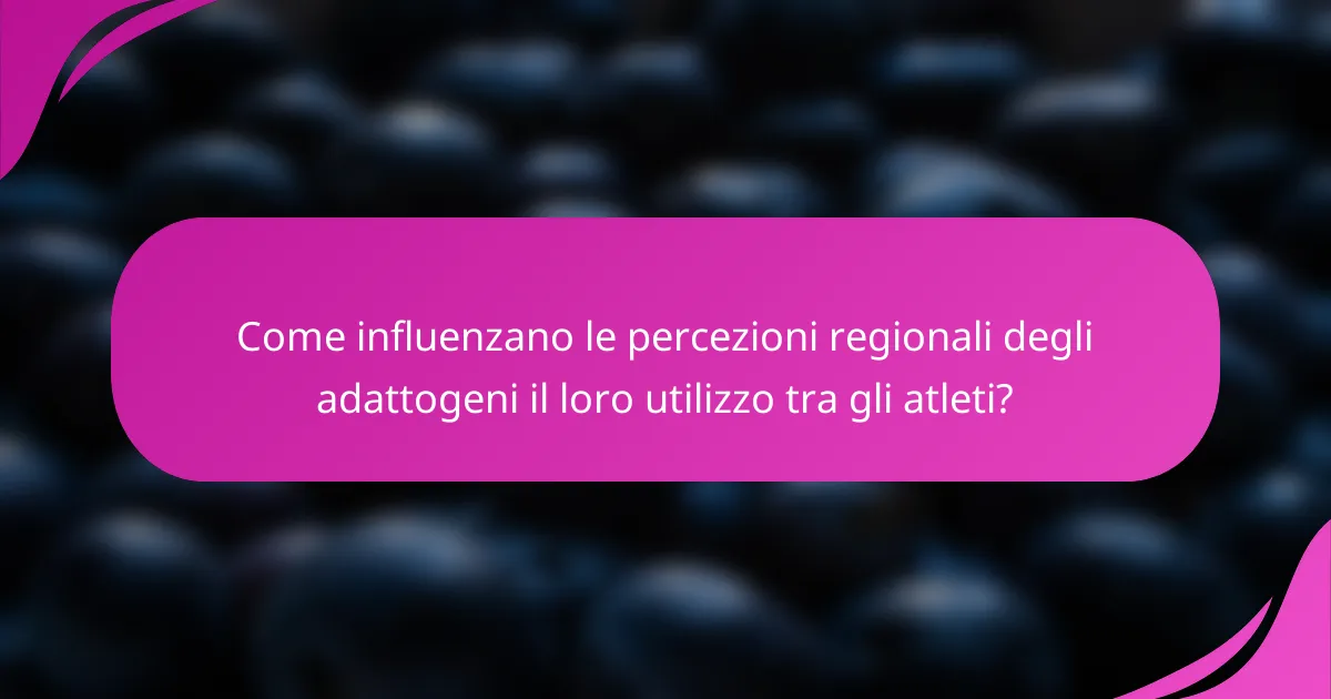 Come influenzano le percezioni regionali degli adattogeni il loro utilizzo tra gli atleti?