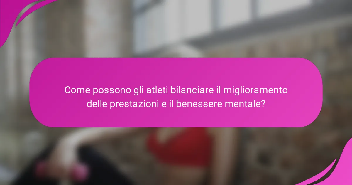 Come possono gli atleti bilanciare il miglioramento delle prestazioni e il benessere mentale?