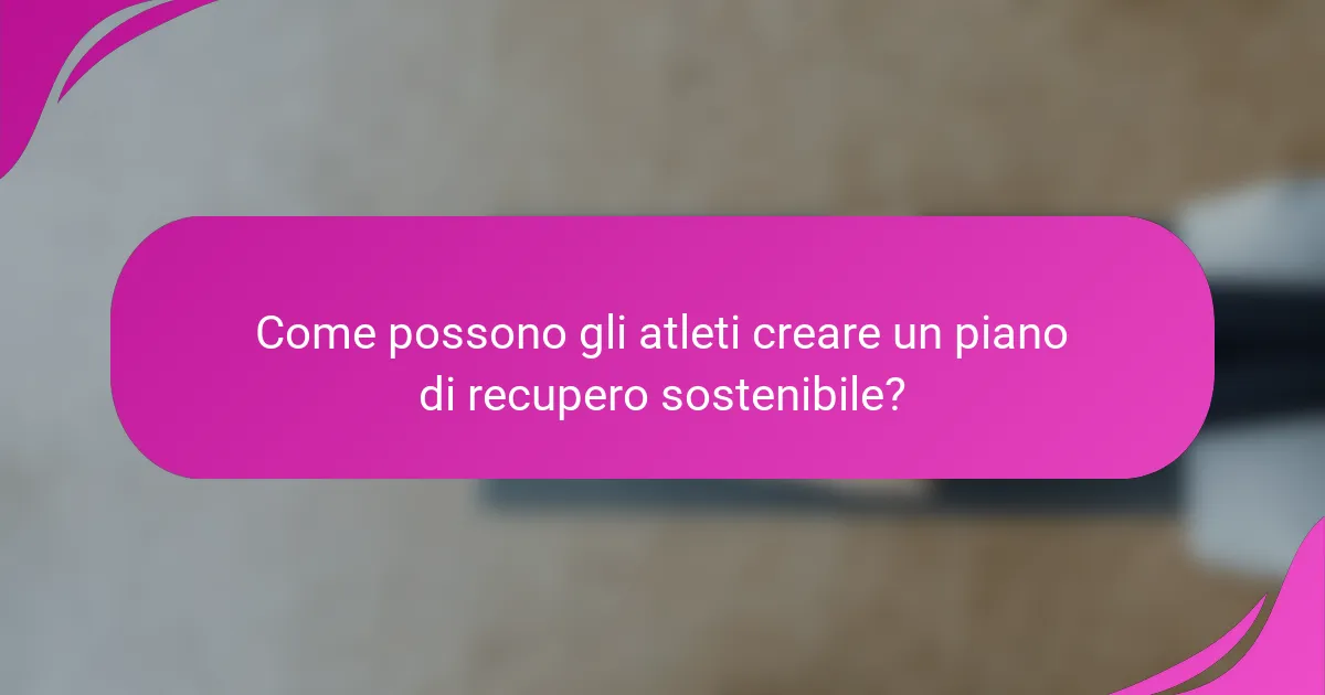Come possono gli atleti creare un piano di recupero sostenibile?