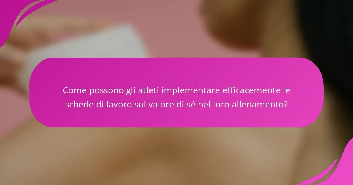 Come possono gli atleti implementare efficacemente le schede di lavoro sul valore di sé nel loro allenamento?