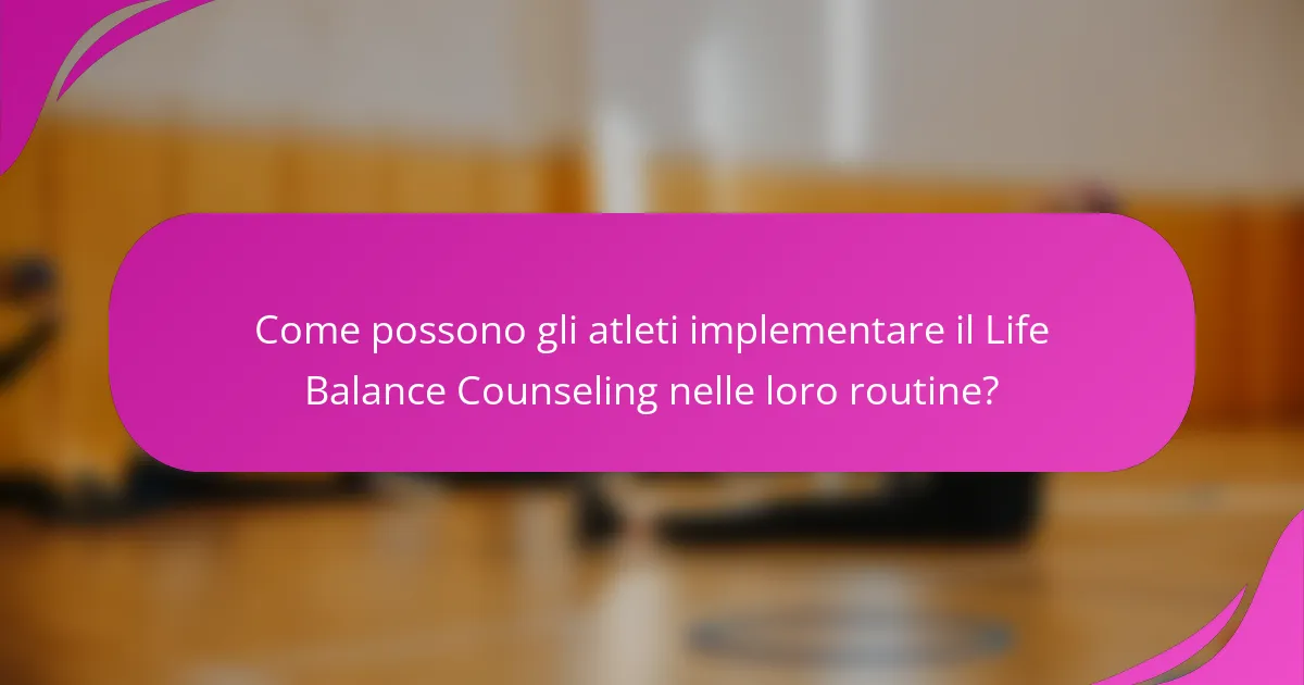 Come possono gli atleti implementare il Life Balance Counseling nelle loro routine?
