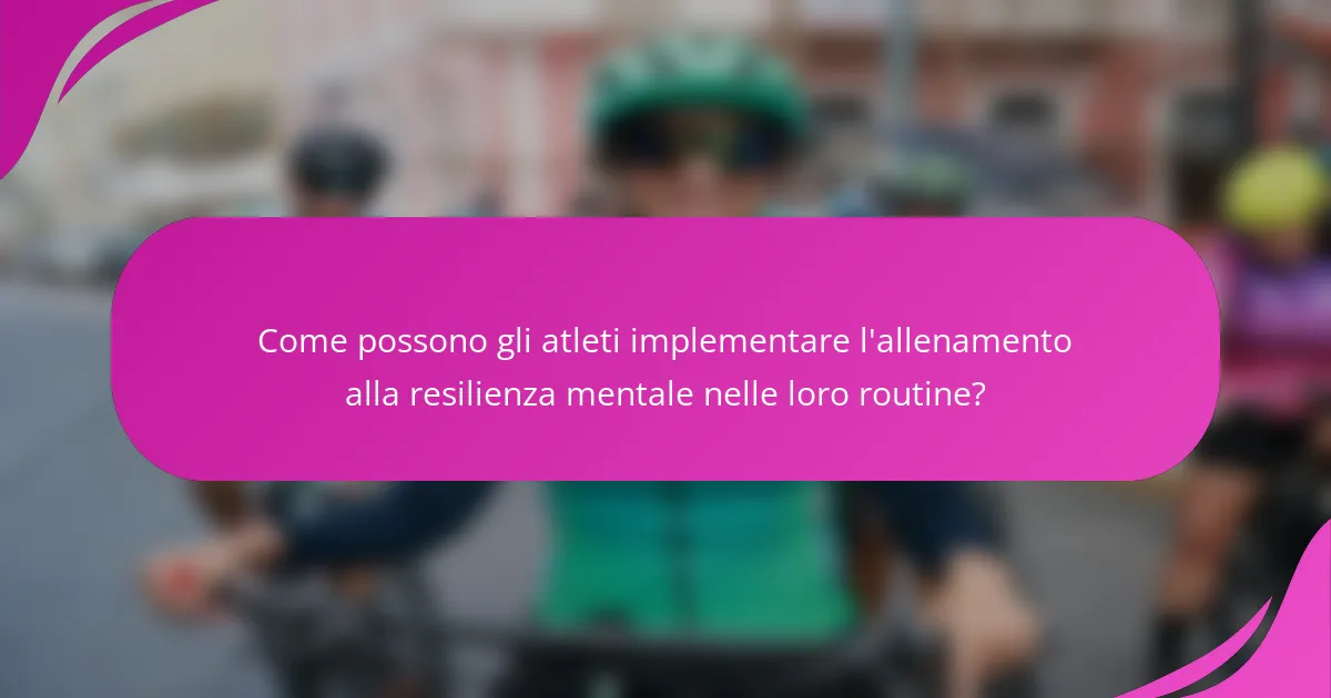Come possono gli atleti implementare l'allenamento alla resilienza mentale nelle loro routine?