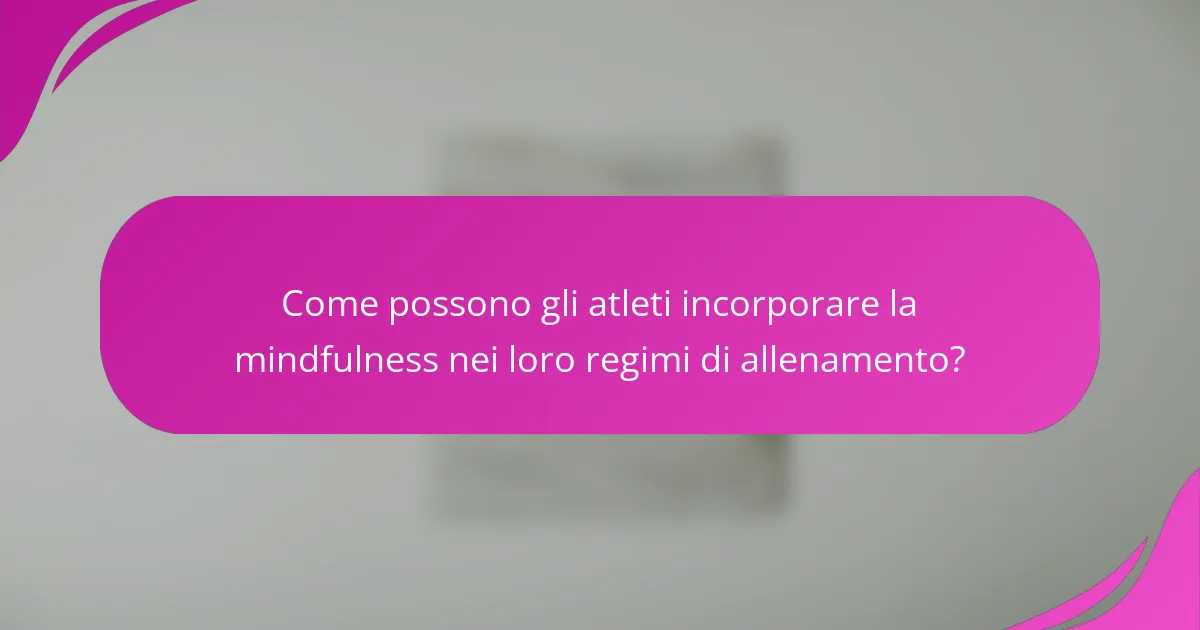 Come possono gli atleti incorporare la mindfulness nei loro regimi di allenamento?