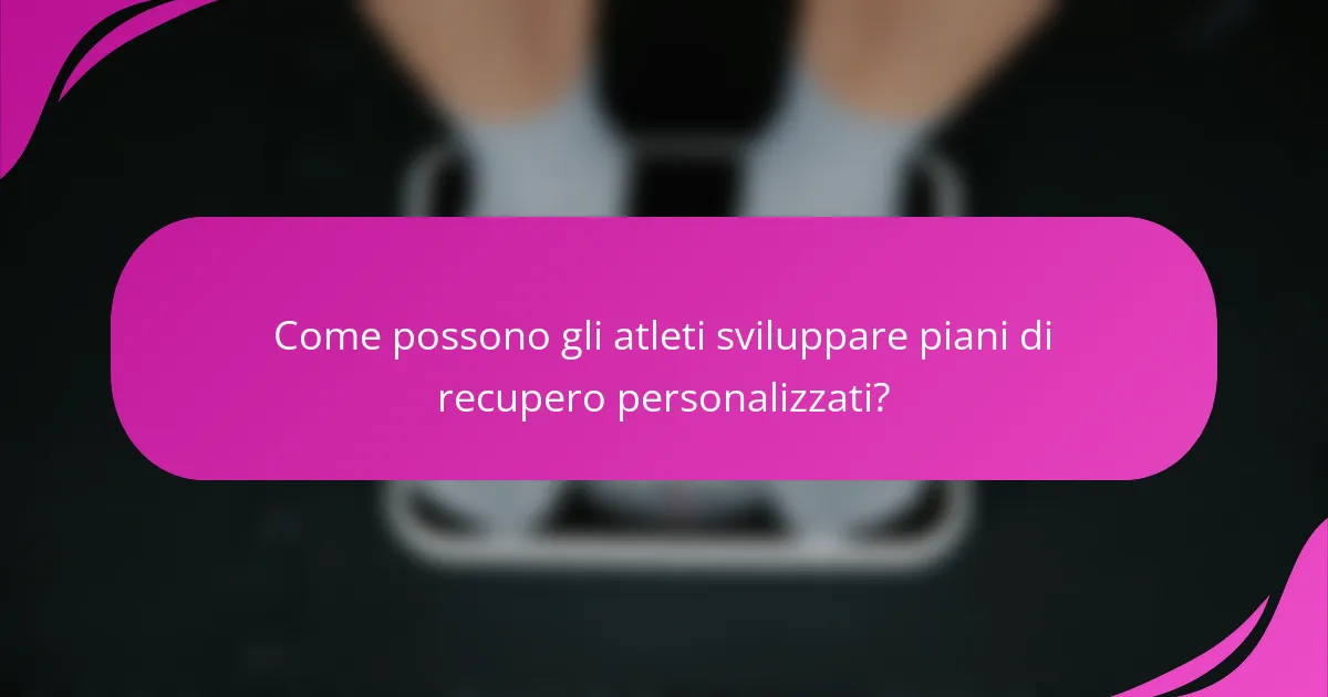 Come possono gli atleti sviluppare piani di recupero personalizzati?