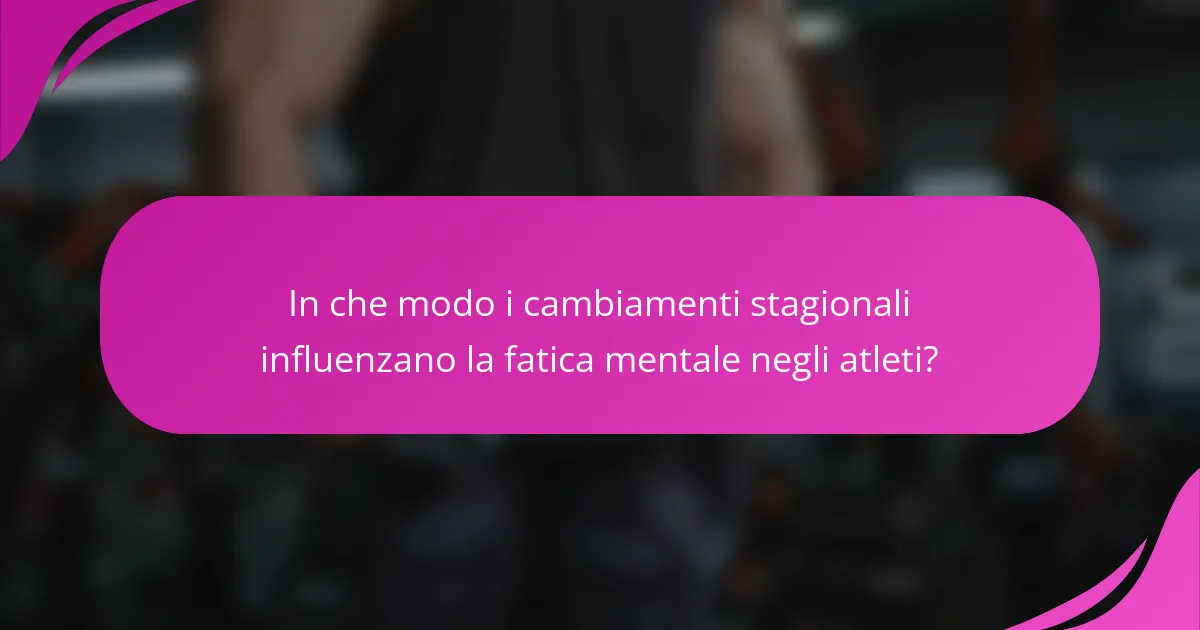 In che modo i cambiamenti stagionali influenzano la fatica mentale negli atleti?