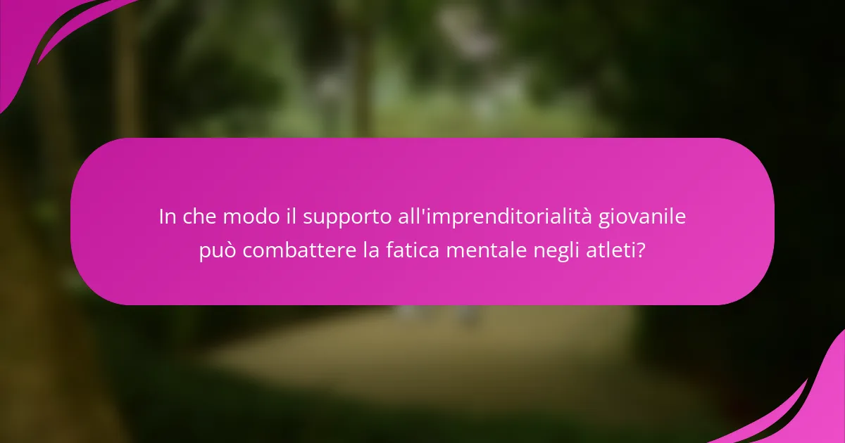 In che modo il supporto all'imprenditorialità giovanile può combattere la fatica mentale negli atleti?