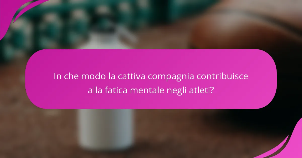 In che modo la cattiva compagnia contribuisce alla fatica mentale negli atleti?