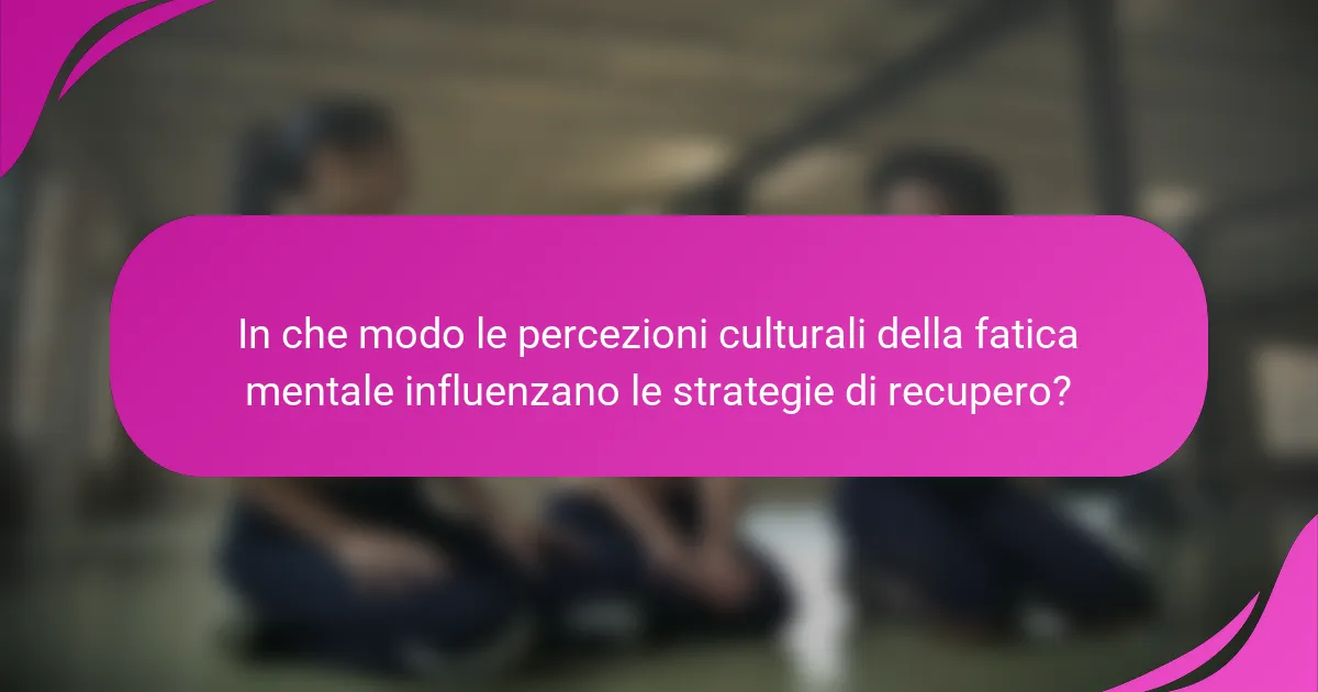 In che modo le percezioni culturali della fatica mentale influenzano le strategie di recupero?