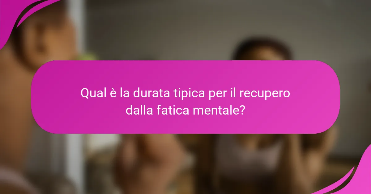 Qual è la durata tipica per il recupero dalla fatica mentale?