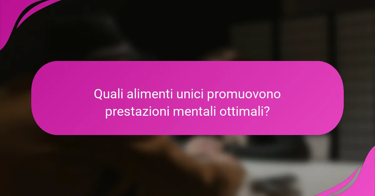 Quali alimenti unici promuovono prestazioni mentali ottimali?