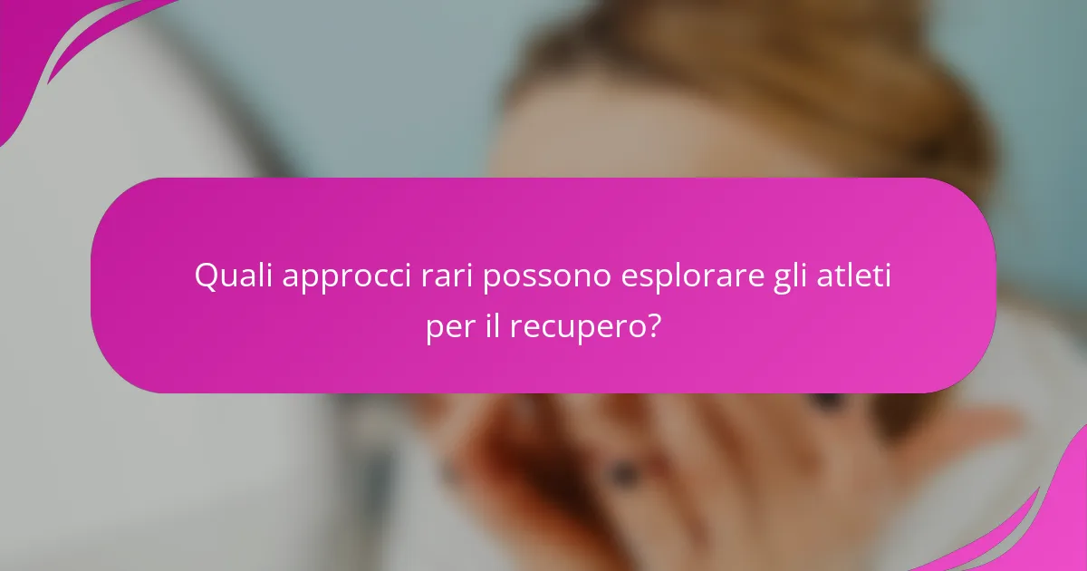 Quali approcci rari possono esplorare gli atleti per il recupero?