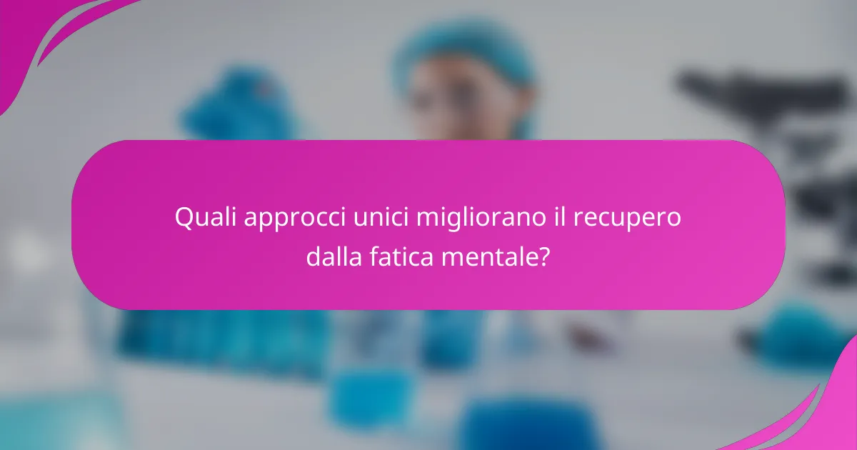 Quali approcci unici migliorano il recupero dalla fatica mentale?