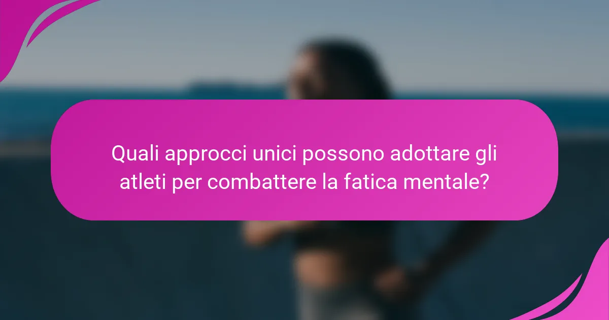 Quali approcci unici possono adottare gli atleti per combattere la fatica mentale?