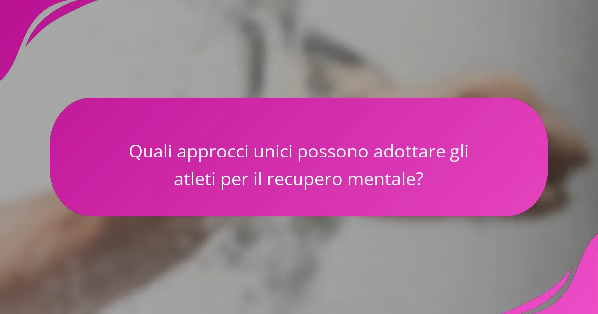 Quali approcci unici possono adottare gli atleti per il recupero mentale?