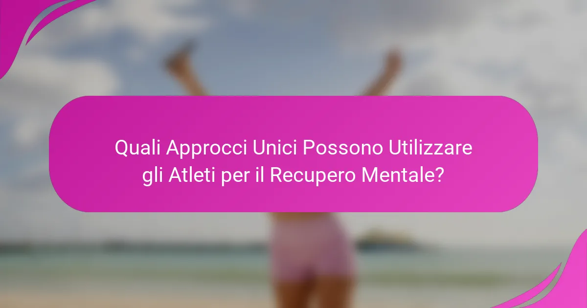 Quali Approcci Unici Possono Utilizzare gli Atleti per il Recupero Mentale?