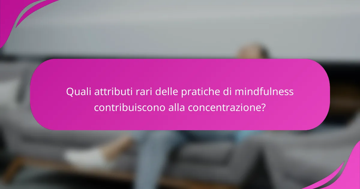 Quali attributi rari delle pratiche di mindfulness contribuiscono alla concentrazione?
