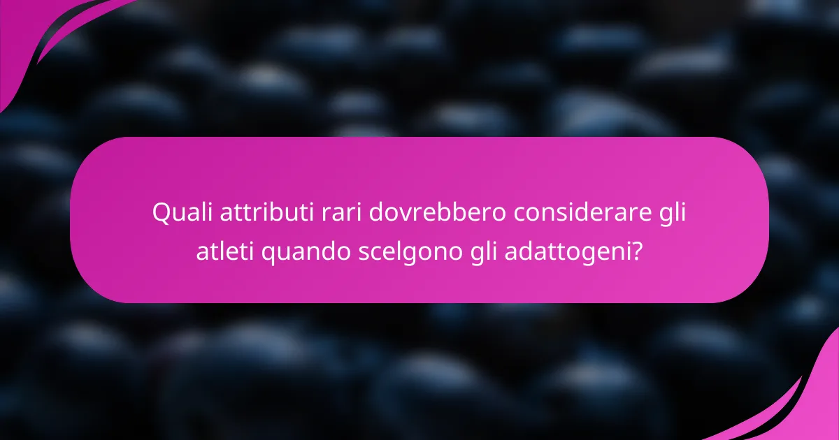 Quali attributi rari dovrebbero considerare gli atleti quando scelgono gli adattogeni?