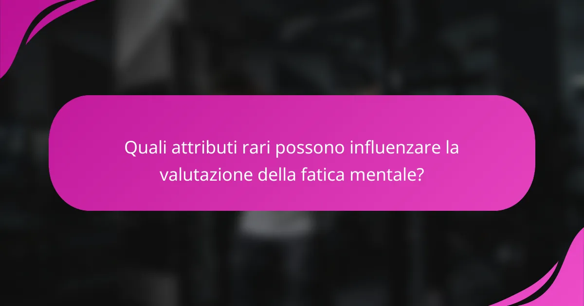 Quali attributi rari possono influenzare la valutazione della fatica mentale?