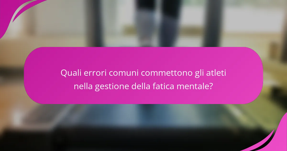 Quali errori comuni commettono gli atleti nella gestione della fatica mentale?