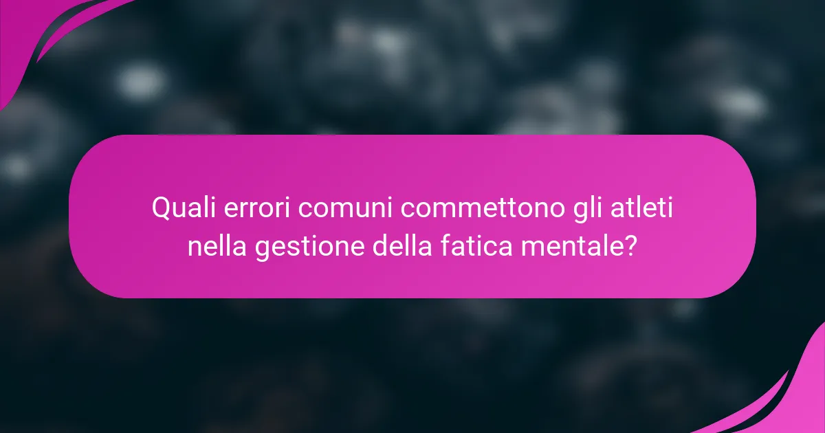 Quali errori comuni commettono gli atleti nella gestione della fatica mentale?