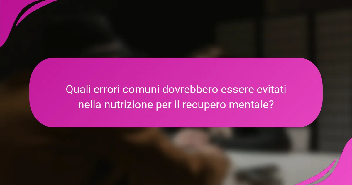 Quali errori comuni dovrebbero essere evitati nella nutrizione per il recupero mentale?