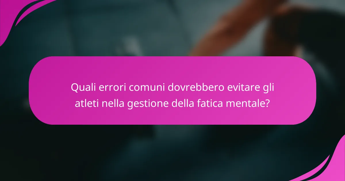 Quali errori comuni dovrebbero evitare gli atleti nella gestione della fatica mentale?