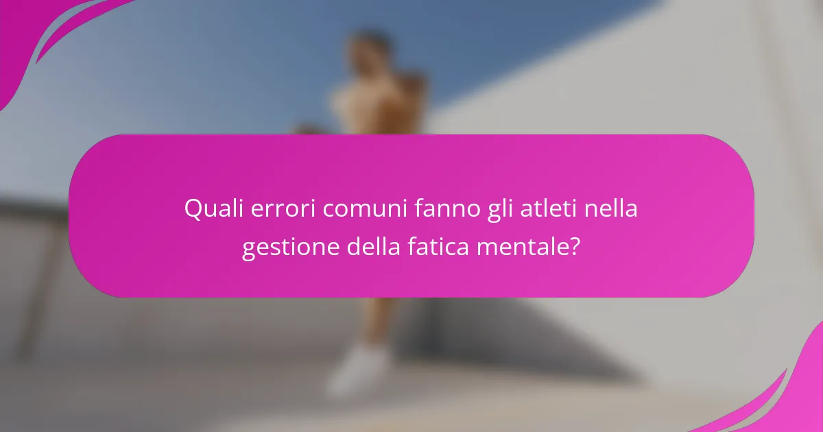 Quali errori comuni fanno gli atleti nella gestione della fatica mentale?