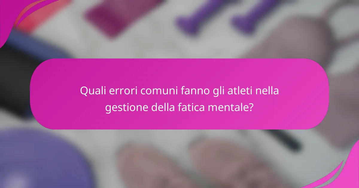 Quali errori comuni fanno gli atleti nella gestione della fatica mentale?