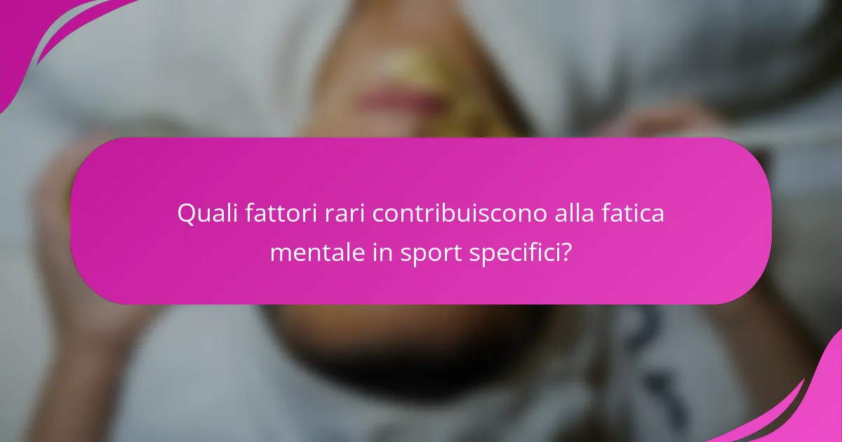 Quali fattori rari contribuiscono alla fatica mentale in sport specifici?