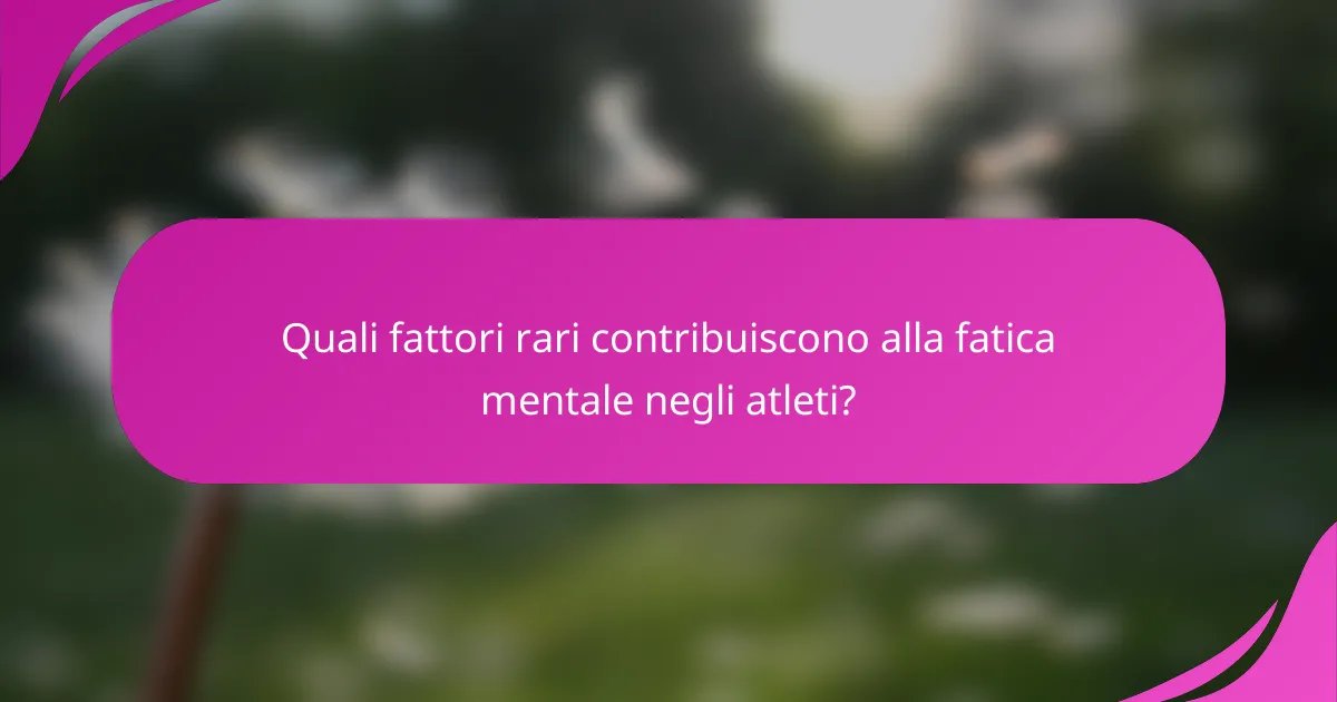 Quali fattori rari contribuiscono alla fatica mentale negli atleti?
