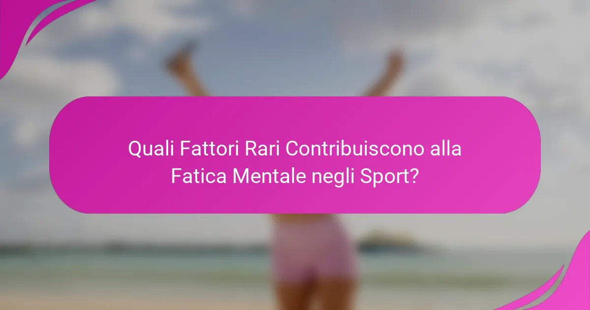 Quali Fattori Rari Contribuiscono alla Fatica Mentale negli Sport?