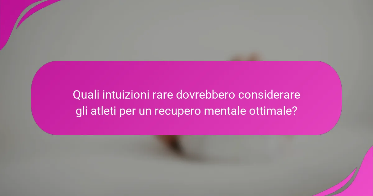 Quali intuizioni rare dovrebbero considerare gli atleti per un recupero mentale ottimale?
