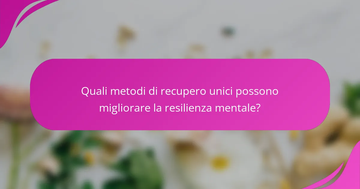 Quali metodi di recupero unici possono migliorare la resilienza mentale?