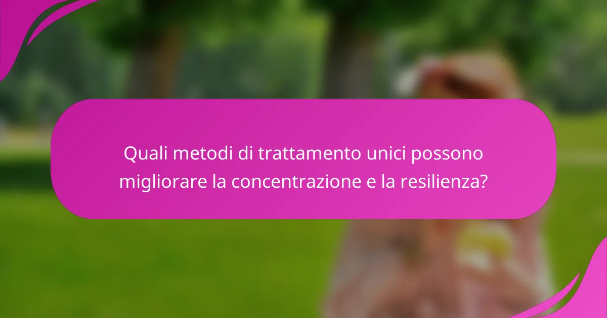 Quali metodi di trattamento unici possono migliorare la concentrazione e la resilienza?