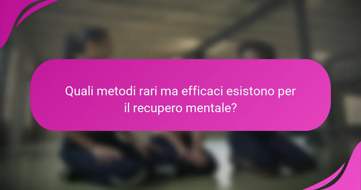 Quali metodi rari ma efficaci esistono per il recupero mentale?