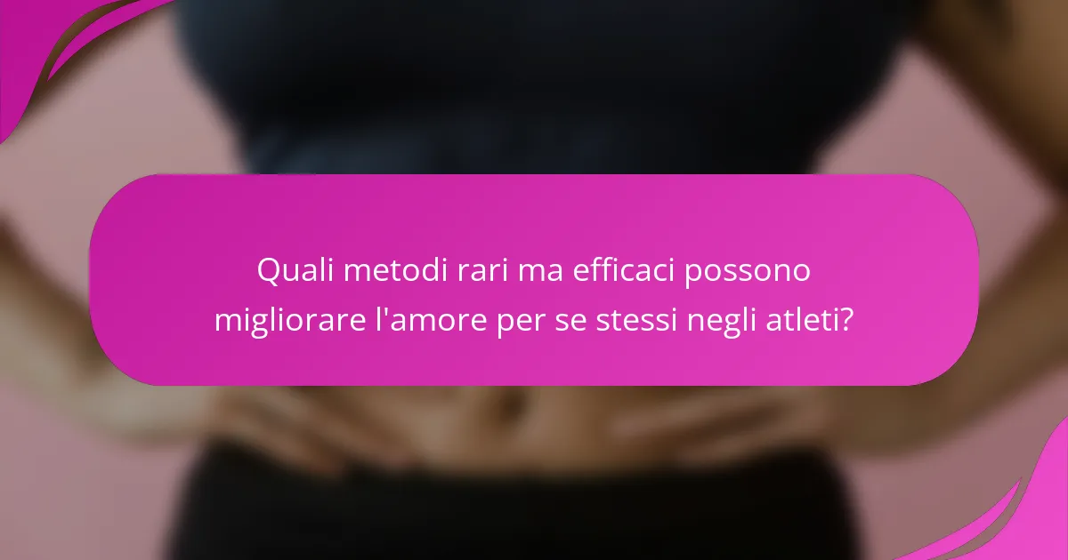 Quali metodi rari ma efficaci possono migliorare l'amore per se stessi negli atleti?