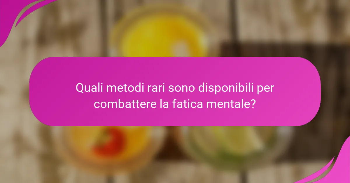 Quali metodi rari sono disponibili per combattere la fatica mentale?