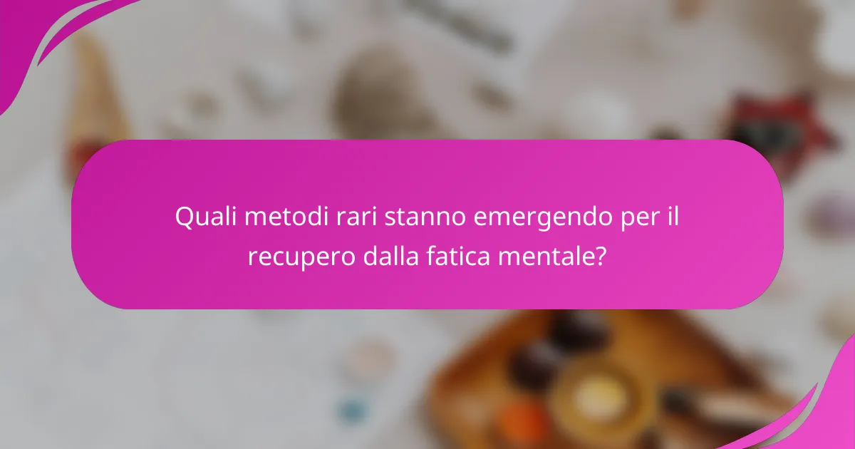 Quali metodi rari stanno emergendo per il recupero dalla fatica mentale?
