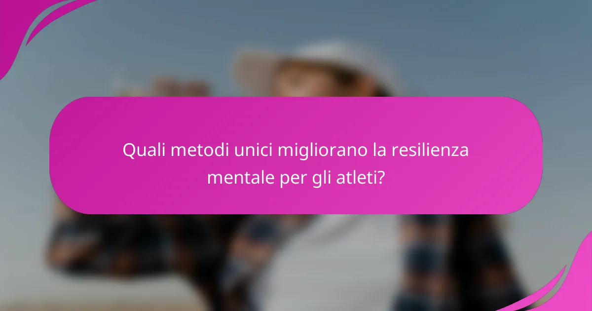 Quali metodi unici migliorano la resilienza mentale per gli atleti?