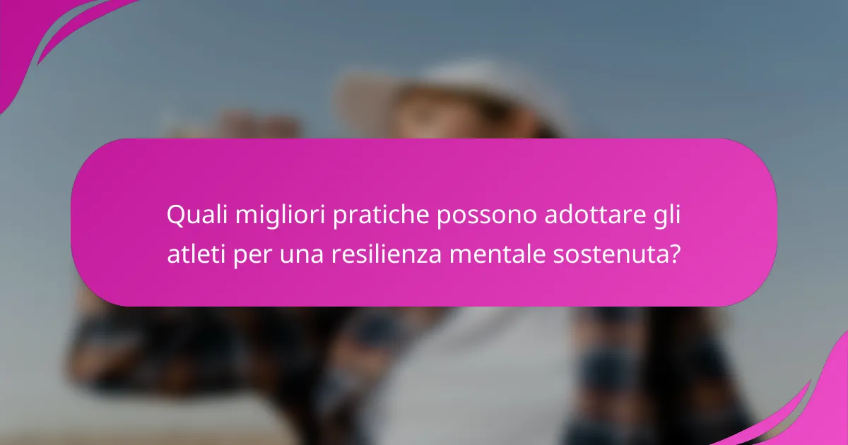Quali migliori pratiche possono adottare gli atleti per una resilienza mentale sostenuta?