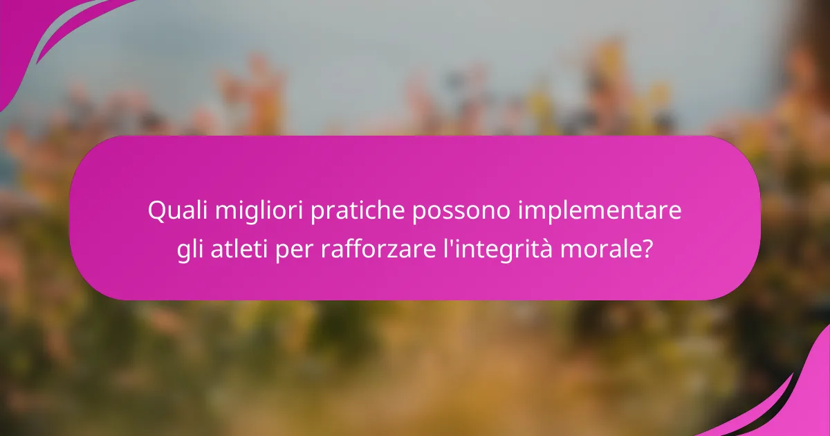 Quali migliori pratiche possono implementare gli atleti per rafforzare l'integrità morale?