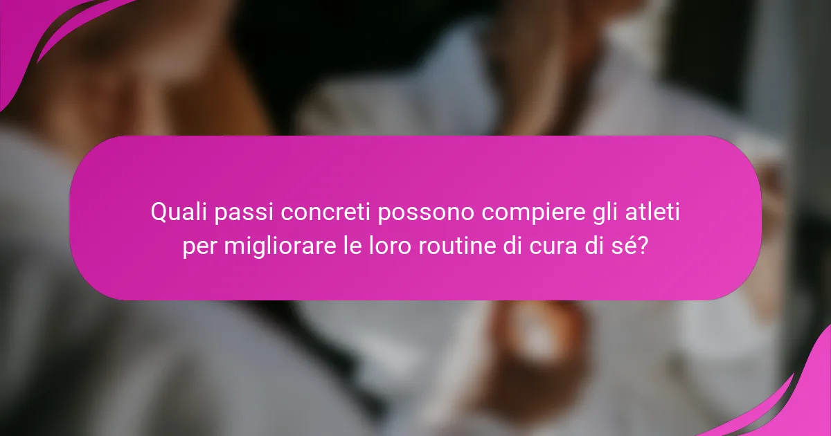 Quali passi concreti possono compiere gli atleti per migliorare le loro routine di cura di sé?