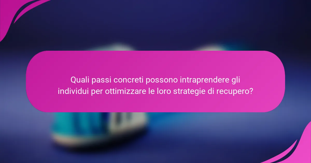 Quali passi concreti possono intraprendere gli individui per ottimizzare le loro strategie di recupero?