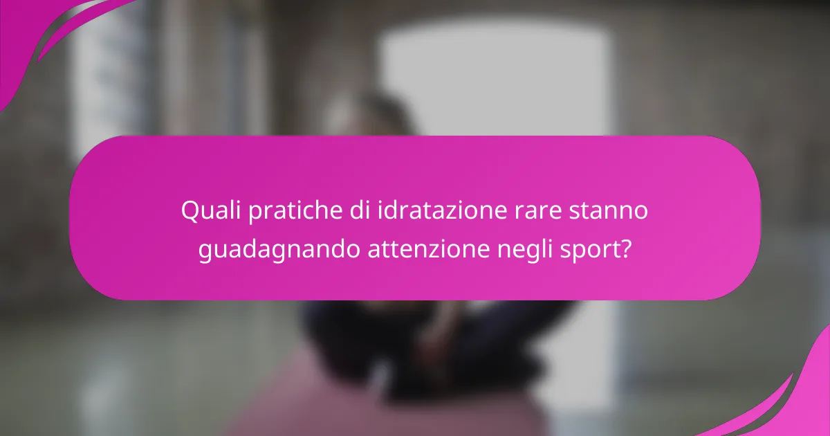 Quali pratiche di idratazione rare stanno guadagnando attenzione negli sport?