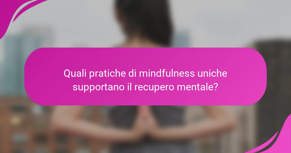 Quali pratiche di mindfulness uniche supportano il recupero mentale?