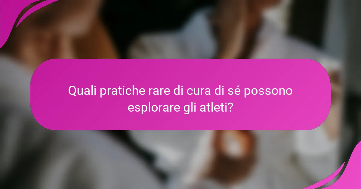 Quali pratiche rare di cura di sé possono esplorare gli atleti?