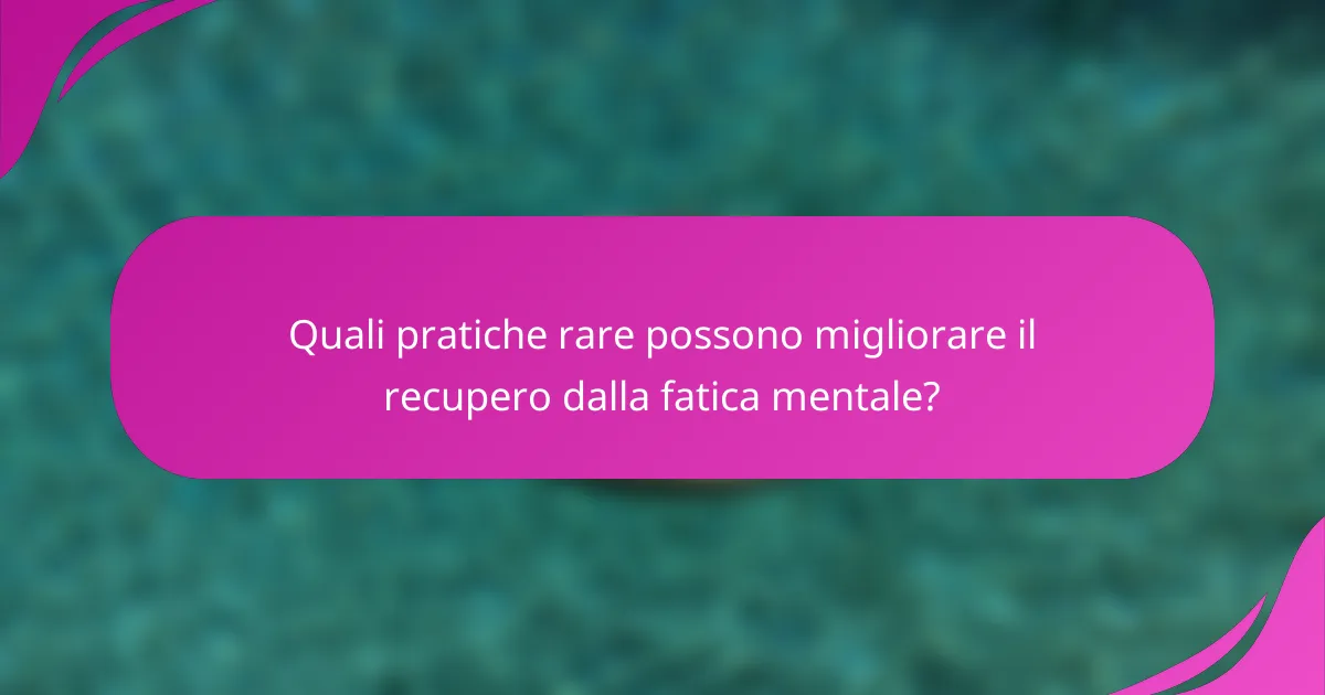 Quali pratiche rare possono migliorare il recupero dalla fatica mentale?