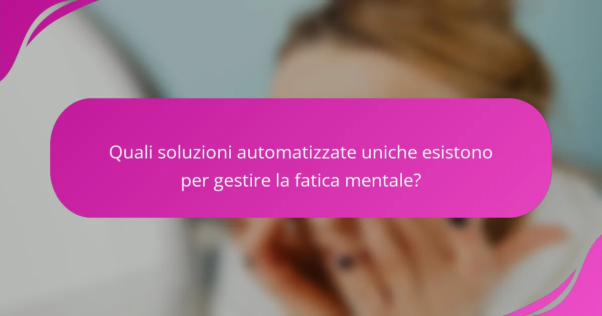 Quali soluzioni automatizzate uniche esistono per gestire la fatica mentale?