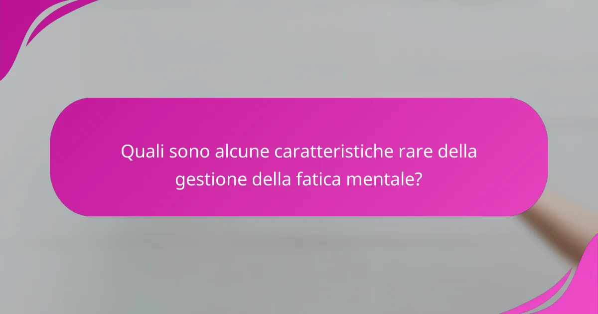 Quali sono alcune caratteristiche rare della gestione della fatica mentale?