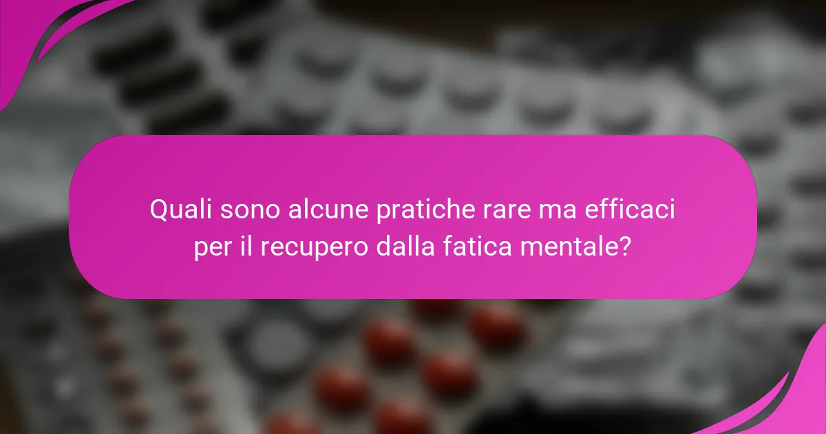 Quali sono alcune pratiche rare ma efficaci per il recupero dalla fatica mentale?